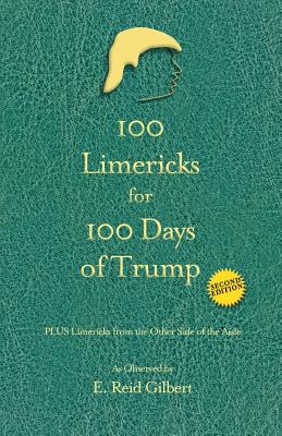 100 Limericks for 100 Days of Trump: With Limericks from the Other Side of the Aisle - Gilbert, E Reid