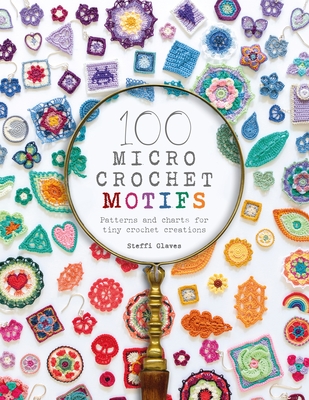 100 Micro Crochet Motifs: Patterns and Charts for Tiny Crochet Creations - Glaves, Steffi