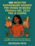100 Modi Per Risparmiare Denaro Per Vivere in Modo Frugale Nel 2025 Per Le Donne: Sconfiggi l'inflazione, accumula risparmi e semplifica la vita senza rinunciare alla gioia