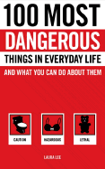 100 Most Dangerous Things in Everyday Life and What You Can Do about Them - Lee, Laura