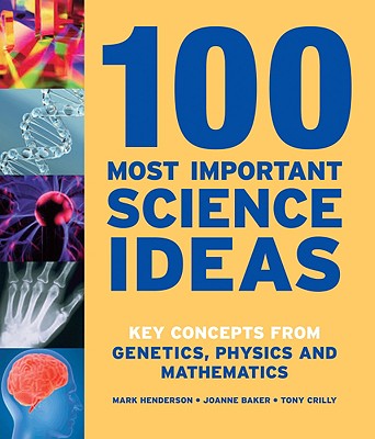 100 Most Important Science Ideas: Key Concepts from Genetics, Physics and Mathematics - Henderson, Mark, and Baker, Joanne, and Crilly, Tony, Professor