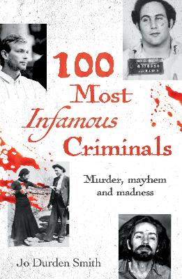 100 Most Infamous Criminals: Murder, mayhem and madness - Durden Smith, Jo