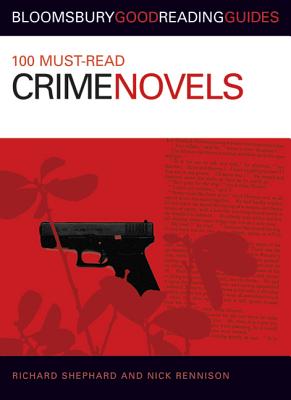 100 Must-Read Crime Novels: Bloomsbury Good Reading Guides - Rennison, Nick, and Shephard, Richard