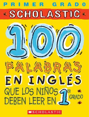 100 Palabras En Ingles Que Los Ninos Deben Leer En 1er Grado: Spanish - Scholastic, and Salas, Macarena (Editor)