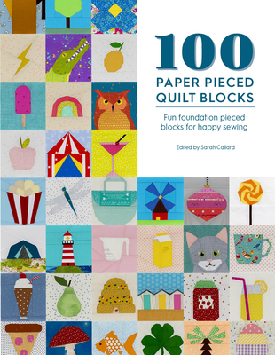 100 Paper Pieced Quilt Blocks: Fun Foundation Pieced Blocks for Happy Sewing - Callard, Sarah (Editor)