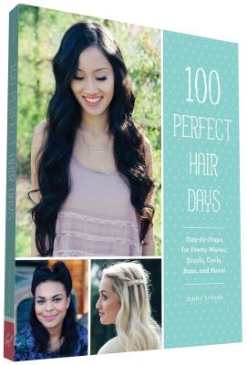 100 Perfect Hair Days: Step-By-Steps for Pretty Waves, Braids, Curls, Buns, and More! - Strebe, Jenny