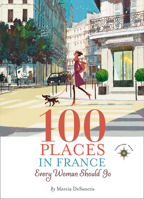 100 Places in France Every Woman Should Go - DeSanctis, Marcia