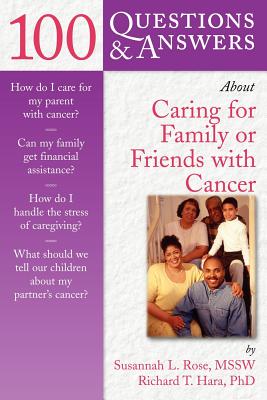 100 Questions & Answers about Caring for Family or Friends with Cancer - Rose, Susannah L, and Hara, Richard