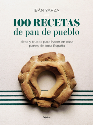 100 Recetas de Pan de Pueblo: Ideas Y Trucos Para Hacer En Casa Panes de Toda Espaa / 100 Recipes for Town Bread: Ideas and Tricks to Make Bread from All Ove - Yarza, Iban
