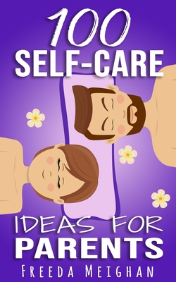 100 Self-Care Ideas for Parents - Meighan, Freeda