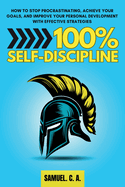 100% Self-Discipline: How to Stop Procrastinating, Achieve Your Goals, and Improve Your Personal Development With Effective Strategies