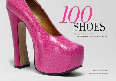 100 Shoes: The Costume Institute / The Metropolitan Museum of Art - Koda, Harold (Editor), and Parker, Sarah Jessica (Introduction by)