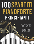 100 Spartiti Pianoforte Principianti: Grandi Classici Facilitati e a Caratteri Grandi