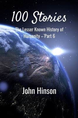 100 Stories: The Lesser Known History of Humanity-Part 6 - Hinson, John