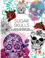 100 Sugar Skulls Coloring Book: Adult Coloring For Stress Relief and Relaxation, Fun D?a de Muertos Designs
