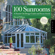 100 Sunrooms: A Hands-On Design Guide and Sourcebook - Wilson, David