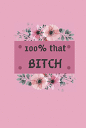 100% that bitch: Funny Notebook Gift for Girl Boy Friends Who Journal ! 100 Pages of white paper 6 x 9 diary for women and men