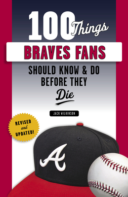 100 Things Braves Fans Should Know & Do Before They Die - Wilkinson, Jack