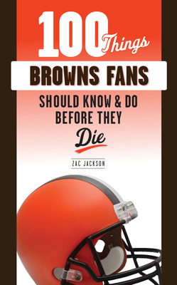 100 Things Browns Fans Should Know & Do Before They Die - Jackson, Zac