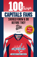 100 Things Capitals Fans Should Know & Do Before They Die: Stanley Cup Edition