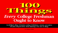 100 Things Every College Freshman Ought to Know: An Abridged College Orientation Catalog........