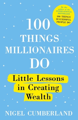 100 Things Millionaires Do: Little Lessons in Creating Wealth - Cumberland, Nigel