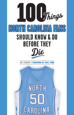 100 Things North Carolina Fans Should Know & Do Before They Die - Chansky, Art, and Ford, Phil (Foreword by)