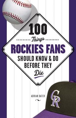 100 Things Rockies Fans Should Know & Do Before They Die - Dater, Adrian