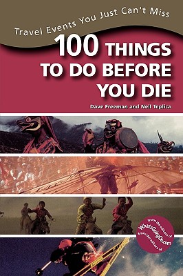 100 Things to Do Before You Die: Travel Events You Just Can't Miss - Freeman, Dave, and Teplica, Neil