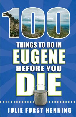 100 Things to Do in Eugene Before You Die - Furst Henning, Julie