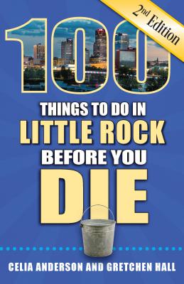 100 Things to Do in Little Rock Before You Die, 2nd Edition - Anderson, Celia, and Hall, Gretchen