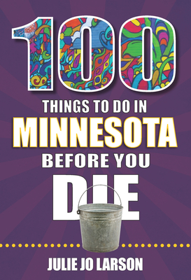 100 Things to Do in Minnesota Before You Die - Larson, Julie Jo