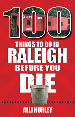 100 Things to Do in Raleigh Before You Die - Hurley, Alli