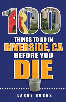 100 Things to Do in Riverside, CA Before You Die - Burns, Larry
