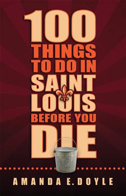 100 Things to Do in Saint Louis Before You Die - Doyle, Amanada E