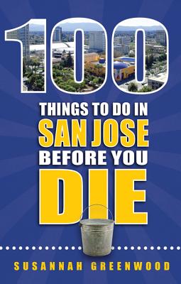 100 Things to Do in San Jose Before You Die - Greenwood, Susannah