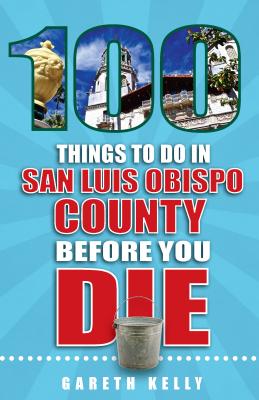 100 Things to Do in San Luis Obispo County Before You Die - Kelly, Gareth