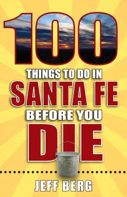 100 Things to Do in Santa Fe Before You Die - Berg, Jeff