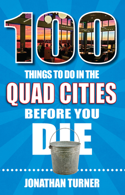 100 Things to Do in the Quad Cities Before You Die - Turner, Jonathan