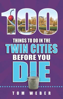 100 Things to Do in the Twin Cities Before You Die - Weber, Tom