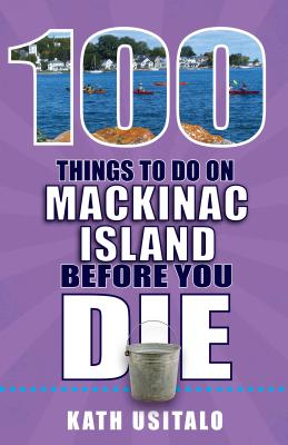 100 Things to Do on Mackinac Island Before You Die - Usitalo, Kath