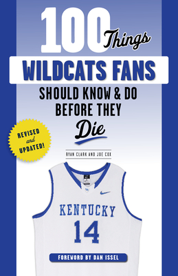 100 Things Wildcats Fans Should Know & Do Before They Die - Clark, Ryan, and Cox, Joe, and Issel, Dan (Foreword by)
