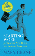 100 Things You Need to Know: Starting Work: For Interns, New Hires, and Summer Associates
