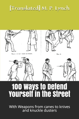100 Ways to Defend Yourself in the Street: With Weapons from canes to knives and knuckle dusters - M P Lynch, [translated]
