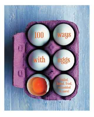 100 Ways with Eggs: Boiled, Baked, Fried, Scrambled and More! - Small, Ryland Peters & (Compiled by)