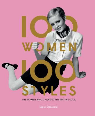 100 Women * 100 Styles: The Women Who Changed the Way We Look - Blanchard, Tamsin