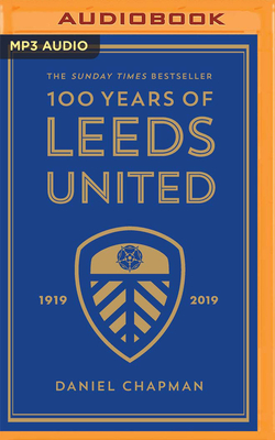 100 Years of Leeds United - Chapman, Daniel, and Fletcher, Gerard (Read by)
