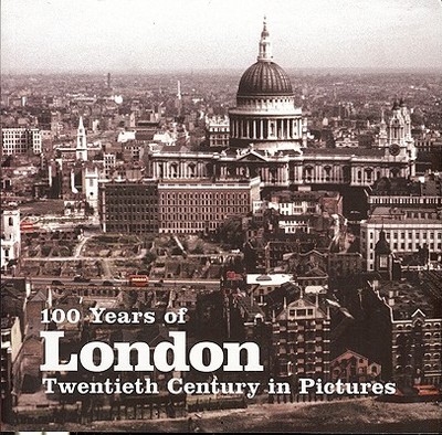100 Years of London: Twentieth Century in Pictures - Pryce, Huw (Editor)