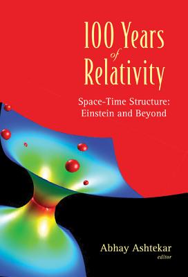 100 Years of Relativity: Space-Time Structure - Einstein and Beyond - Ashtekar, Abhay (Editor)