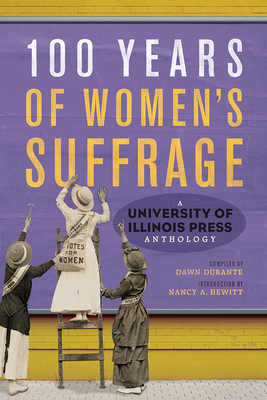 100 Years of Women's Suffrage: A University of Illinois Press Anthology - Durante, Dawn, and Hewitt, Nancy a (Contributions by), and Behling, Laura L (Contributions by)